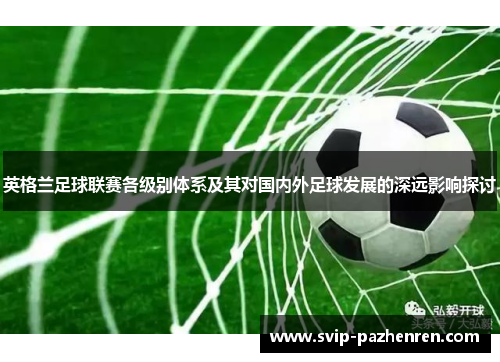 英格兰足球联赛各级别体系及其对国内外足球发展的深远影响探讨 英格兰足球联赛各级别体系及其对国内外足球发展的深远影响探讨