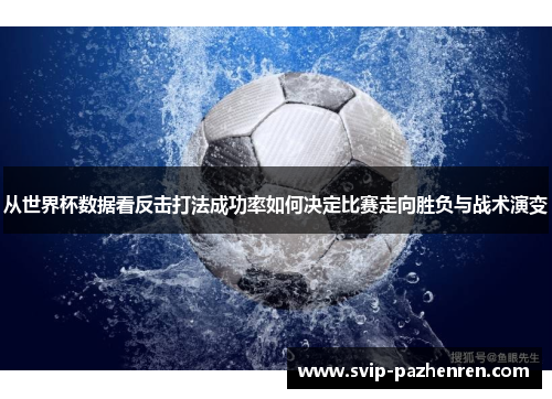 从世界杯数据看反击打法成功率如何决定比赛走向胜负与战术演变