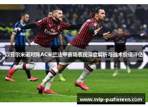 以菲尔米诺对阵AC米兰法甲赛场表现深度解析与战术价值评估 以菲尔米诺对阵AC米兰法甲赛场表现深度解析与战术价值评估