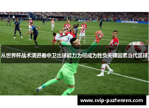 从世界杯战术演进看中卫出球能力为何成为胜负关键因素当代足球