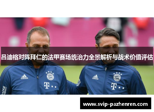 吕迪格对阵拜仁的法甲赛场统治力全景解析与战术价值评估