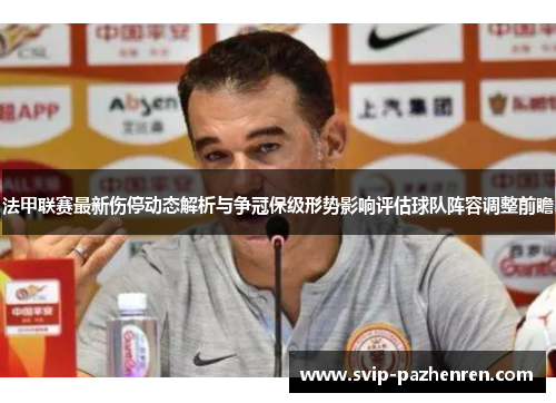 法甲联赛最新伤停动态解析与争冠保级形势影响评估球队阵容调整前瞻 法甲联赛最新伤停动态解析与争冠保级形势影响评估球队阵容调整前瞻