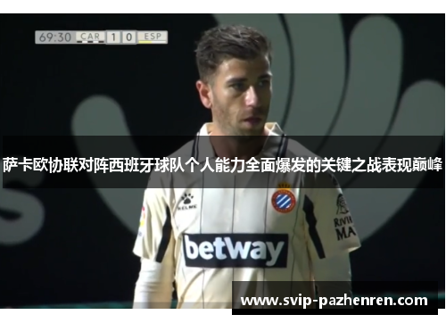 萨卡欧协联对阵西班牙球队个人能力全面爆发的关键之战表现巅峰 萨卡欧协联对阵西班牙球队个人能力全面爆发的关键之战表现巅峰