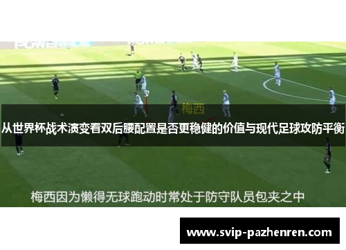 从世界杯战术演变看双后腰配置是否更稳健的价值与现代足球攻防平衡 从世界杯战术演变看双后腰配置是否更稳健的价值与现代足球攻防平衡