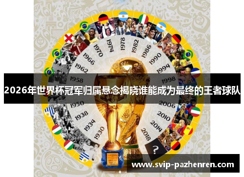 2026年世界杯冠军归属悬念揭晓谁能成为最终的王者球队 2026年世界杯冠军归属悬念揭晓谁能成为最终的王者球队