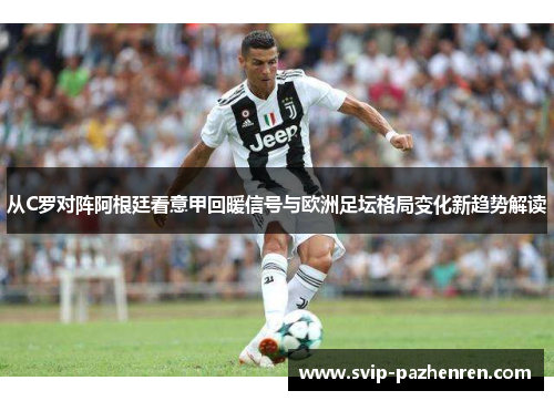从C罗对阵阿根廷看意甲回暖信号与欧洲足坛格局变化新趋势解读 从C罗对阵阿根廷看意甲回暖信号与欧洲足坛格局变化新趋势解读