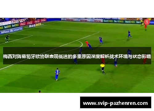 梅西对阵葡萄牙欧协联表现低迷的多重原因深度解析战术环境与状态影响