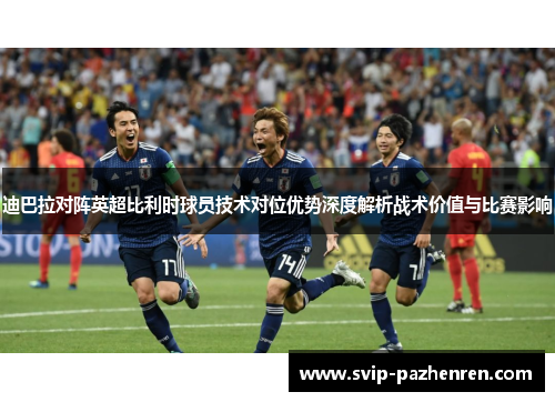 迪巴拉对阵英超比利时球员技术对位优势深度解析战术价值与比赛影响